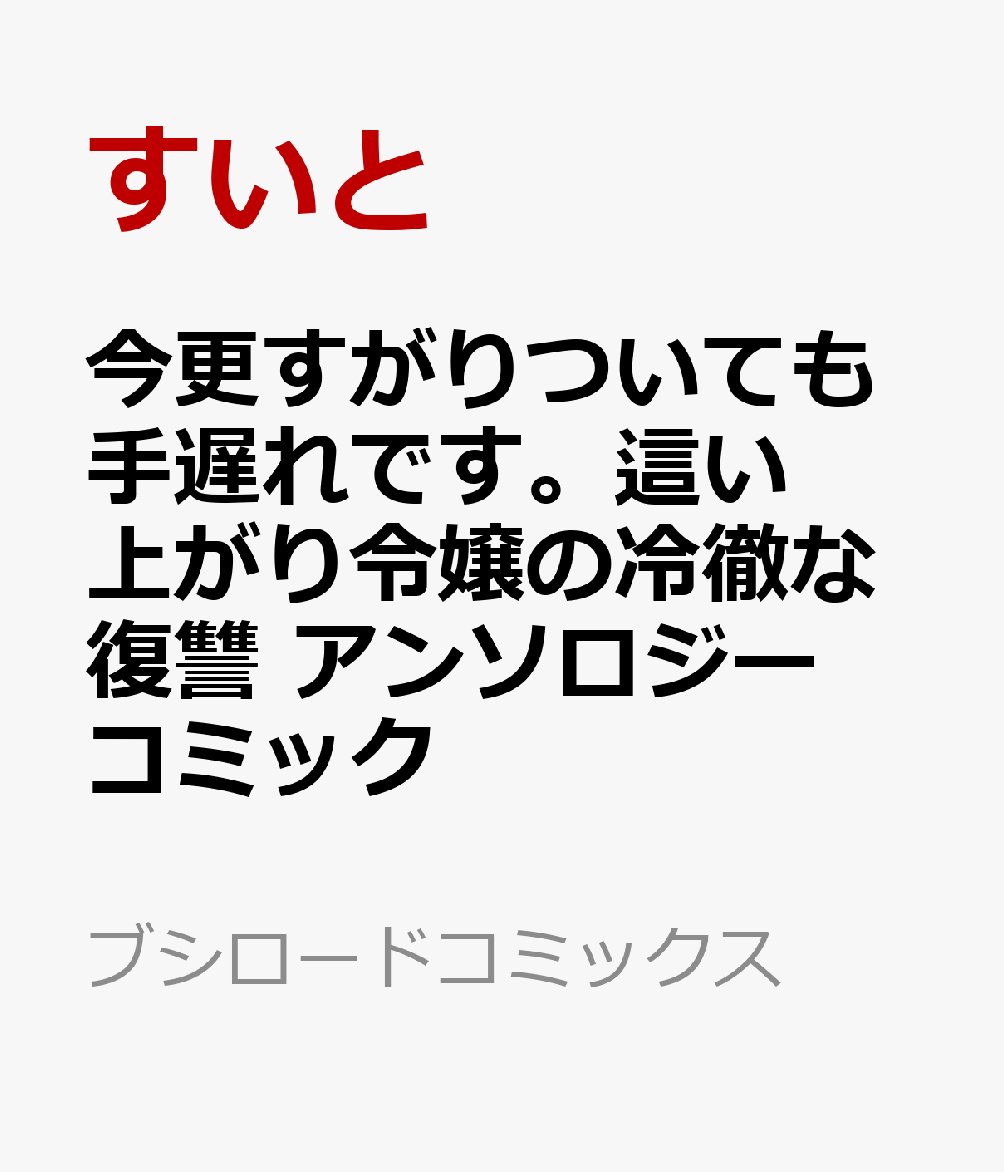 今更すがりついても手遅れです。這い上がり令嬢の冷徹な復讐 アンソロジーコミック   （ブシロードコミックス）