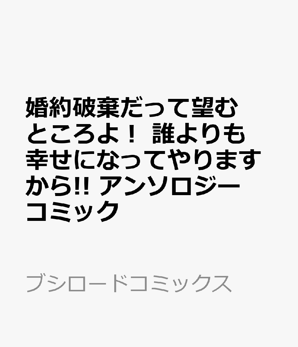 婚約破棄だって望むところよ！ 誰よりも幸せになってやりますから!! アンソロジーコミック   （ブシロードコミックス）