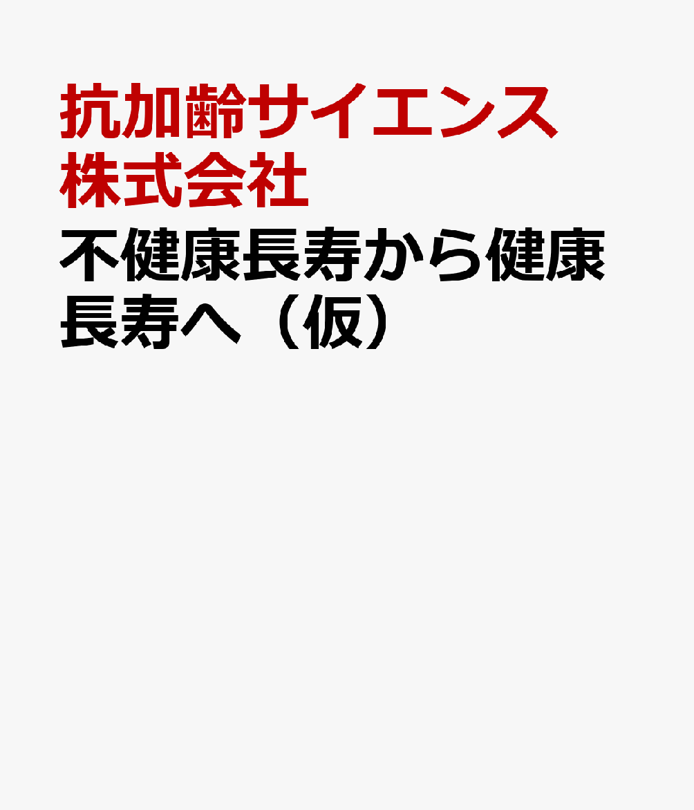 不健康長寿から健康長寿へ（仮） 抗加齢サイエンスメソッドによる未病改善