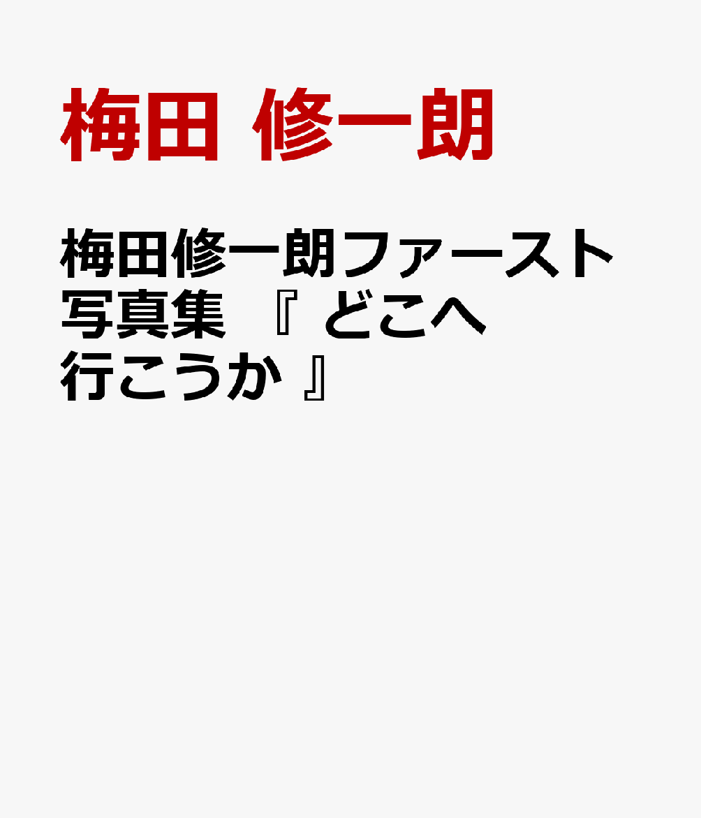 梅田修一朗ファースト写真集 『 どこへ行こうか 』