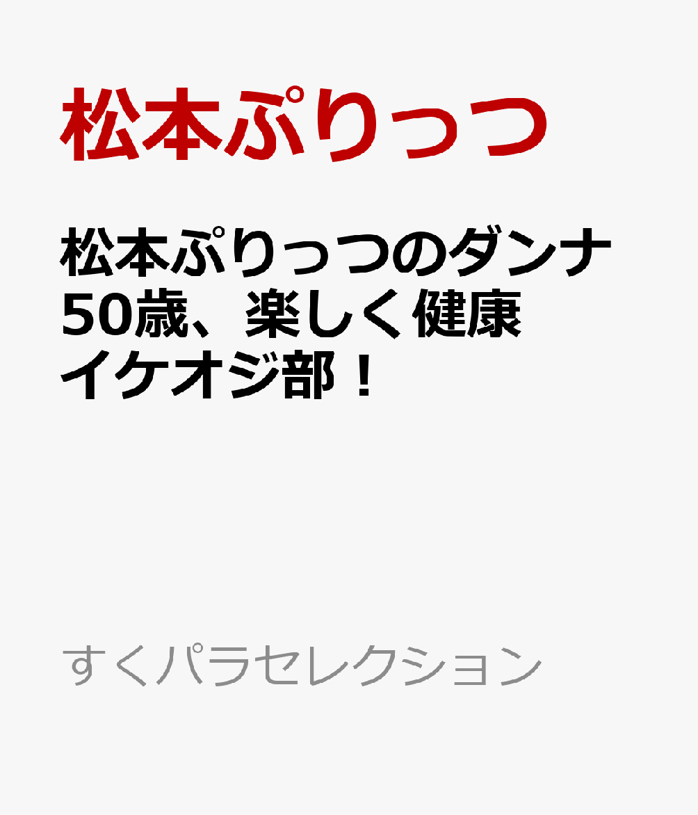 松本ぷりっつのダンナ50歳 うちの3姉妹のお父さん、楽しく健康イケオジ部！   （すくパラセレクション）