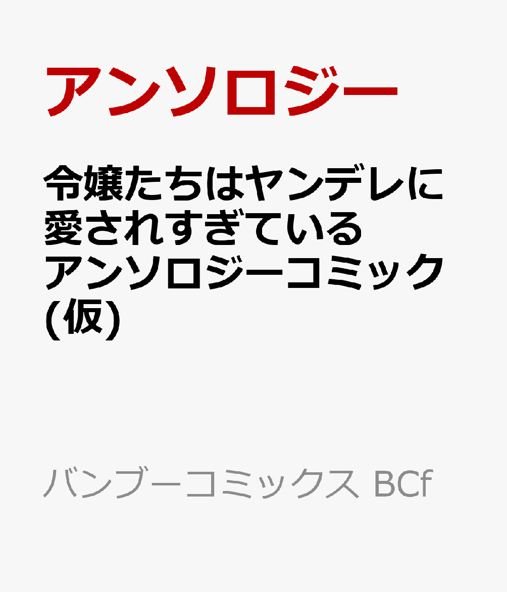 令嬢たちはヤンデレに愛されすぎているアンソロジーコミック(仮) (バンブーコミックス BCf)
