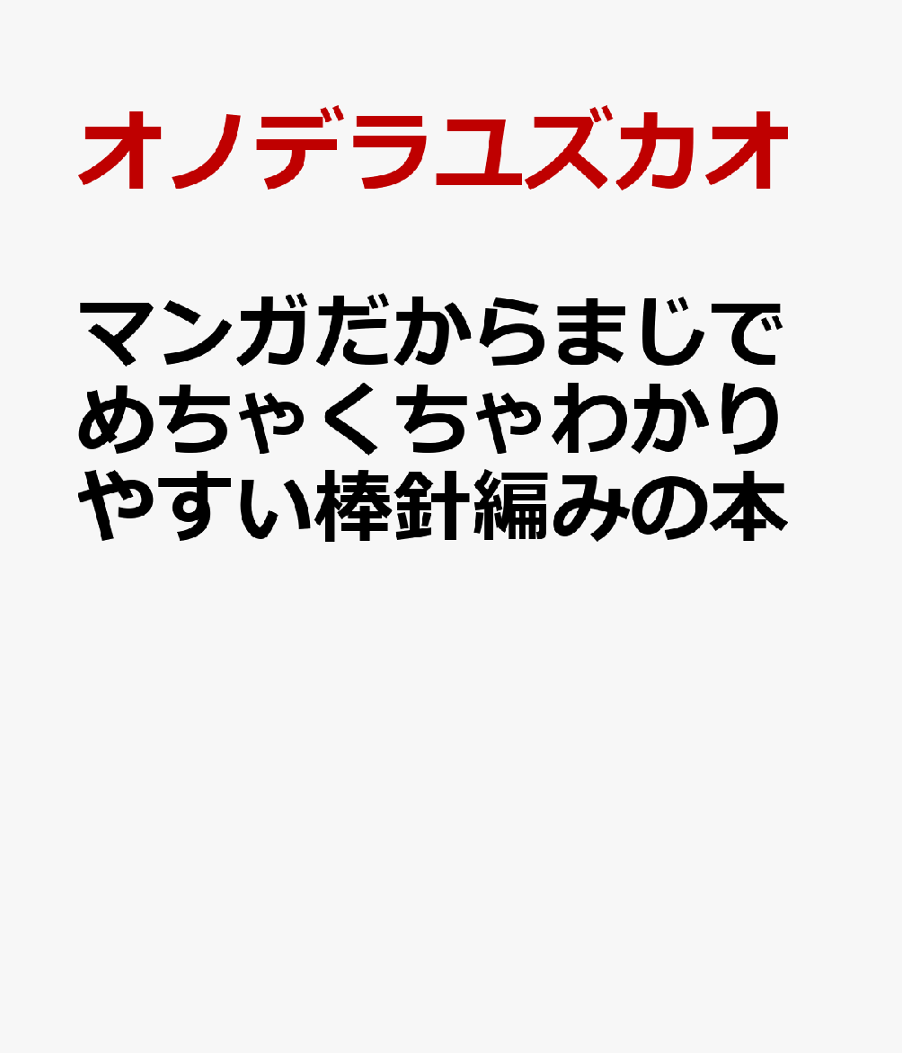マンガだからまじでめちゃくちゃわかりやすい棒針編みの本 ゼロからの初心者も、過去に挫折した人も、絶対にくじけない