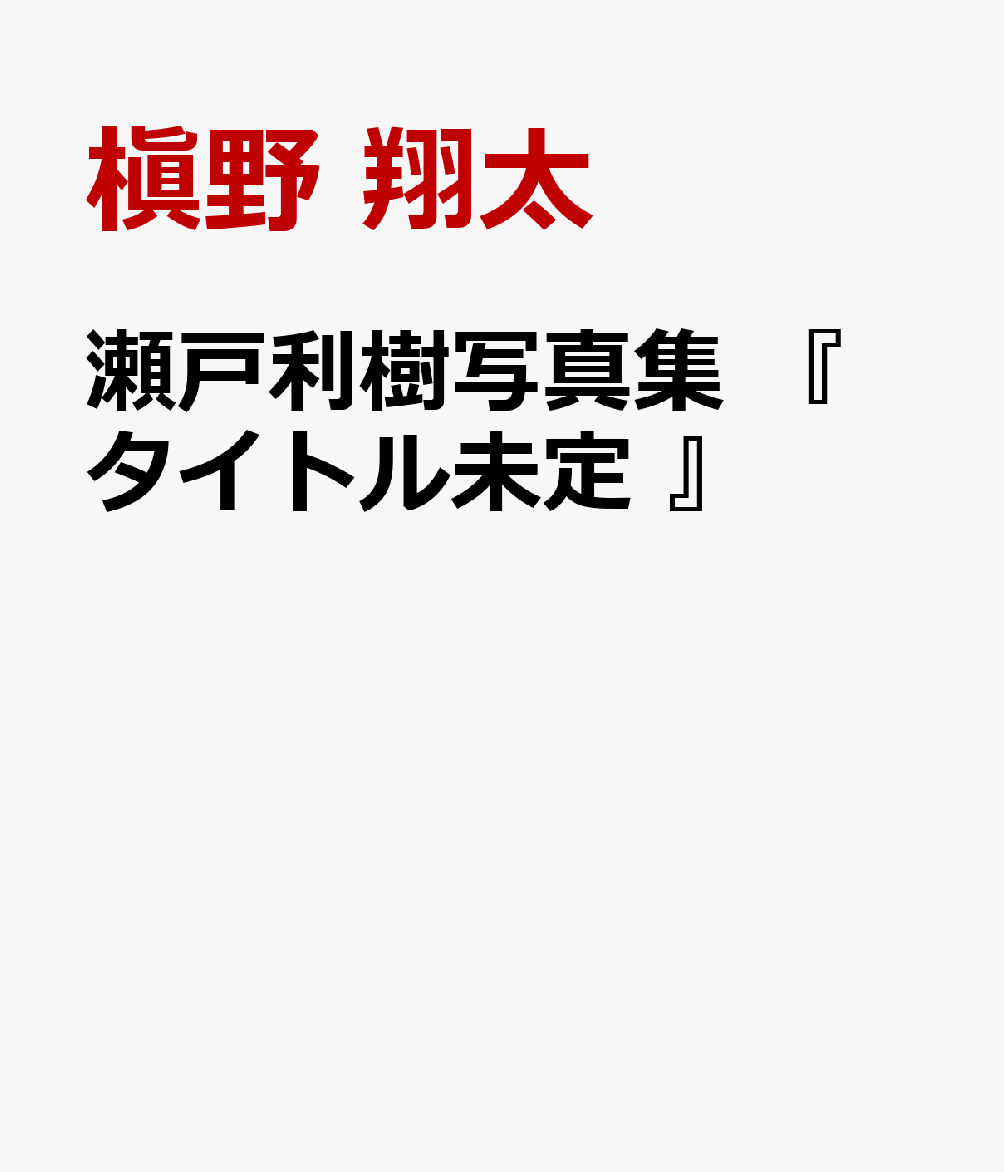 瀬戸利樹写真集 『 タイトル未定 』